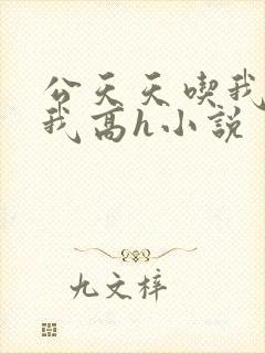 公天天吃我奶躁我高h小说