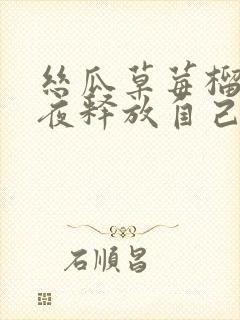 丝瓜草莓榴莲深夜释放自己