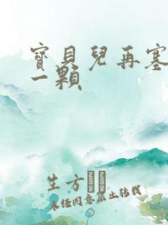 宝贝儿再塞最后一颗