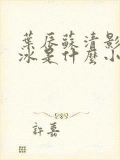 叶辰苏清影秦若冰是什么小说