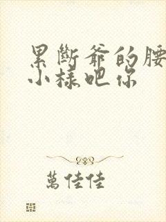 累断爷的腰by小样吧你