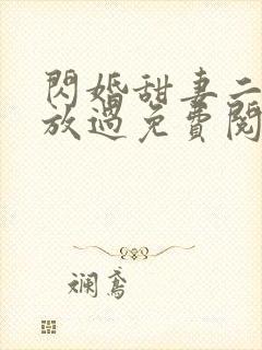 闪婚甜妻二爷求放过免费阅读