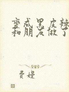 变成黑皮辣妹吼和朋友做了漫画