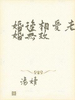 婚后相爱老婆离婚无效