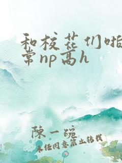 和校花们啪啪日常np高h