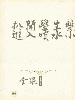 扒开学生双腿猛进入喷水小说