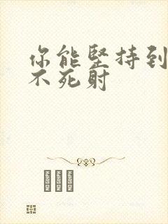 你能坚持到几张不死射