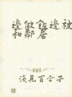 边做饭边被躁我和邻居