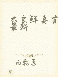 不良鲜妻有点甜最新