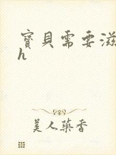 宝贝需要滋润了h