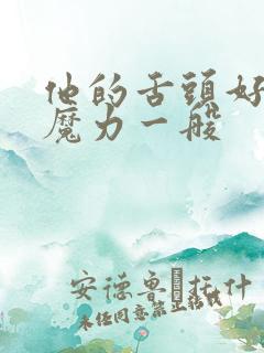 他的舌头好像有魔力一般