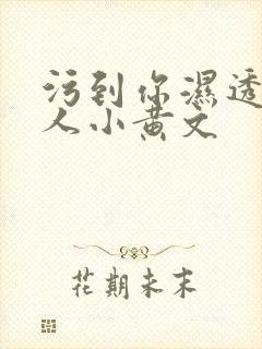 污到你湿透的多人小黄文