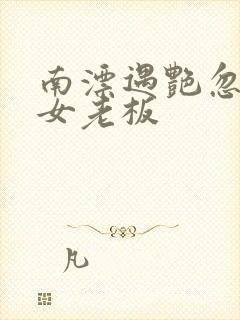 南漂遇艳忽悠美女老板