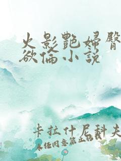 火影艳妇臀荡乳欲伦小说