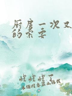 厨房一次又一次的索要