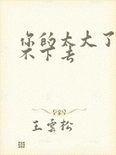 你的太大了我吃不下去