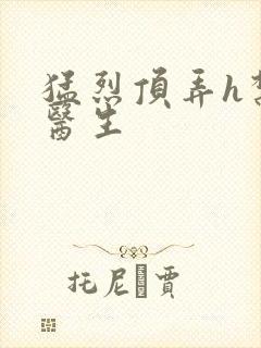 猛烈顶弄h禁欲医生