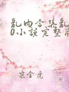 乱肉合集乱500小说完整版