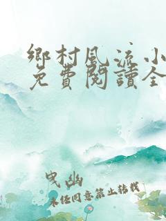 乡村风流小神医免费阅读全文