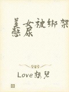 美女被绑架封嘴憋尿