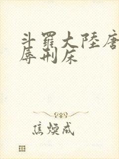 斗罗大陆唐舞桐辱刑床