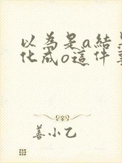 以为是a结果分化成o这件事