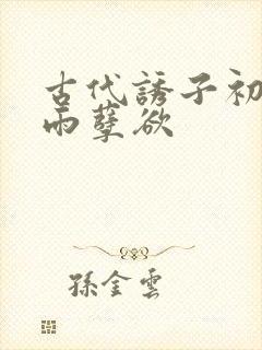 古代诱子初尝云雨孽欲