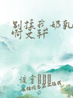 别揉我奶乳嗯～啊文轩