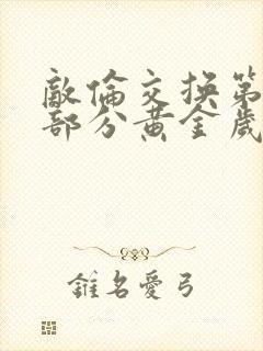 敌伦交换第10部分黄金岁月