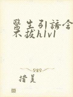 医生引诱含整夜不拔h1v1