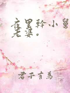 夜里干小舅子的老婆。