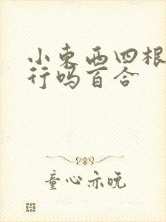 小东西四根手指行吗百合