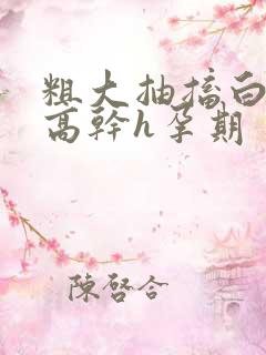 粗大抽搐白浊h高干h孕期