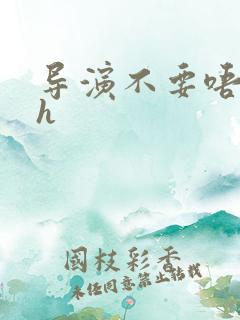 导演不要唔好硬h