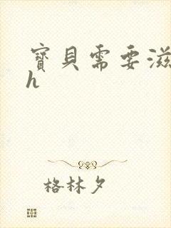 宝贝需要滋润了h