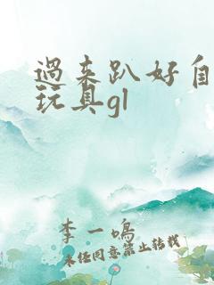 过来趴好自己选玩具gl