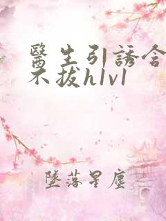 医生引诱含整夜不拔h1v1