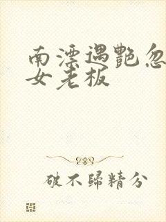 南漂遇艳忽悠美女老板