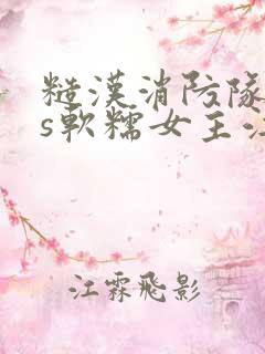 糙汉消防队长vs软糯女主江淼