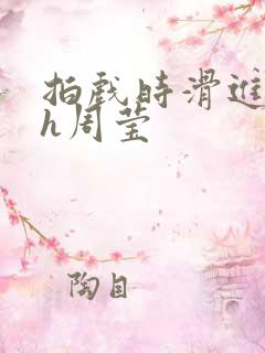 拍戏时滑进去了h周莹