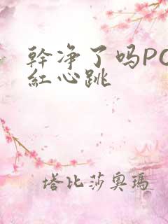 干净了吗PO脸红心跳