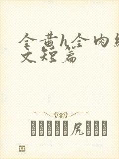 全黄h全肉细节文短篇