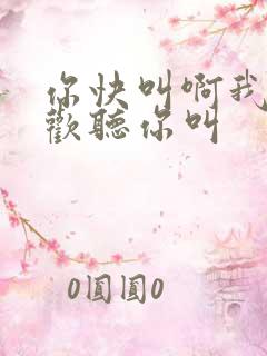 你快叫啊我就喜欢听你叫