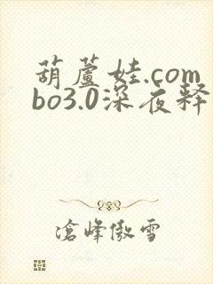 葫芦娃.combo3.0深夜释放自己