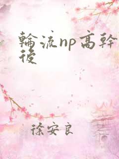 轮流np高干前后