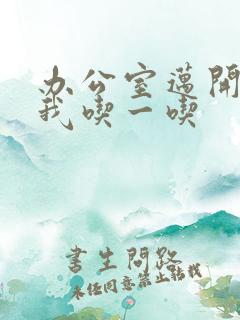 办公室迈开腿让我吃一吃