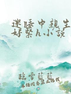 迷睡中亲生乖女好紧h小说