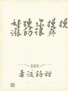 好硬你摸摸下面涨的很疼