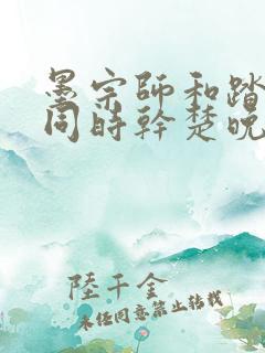 墨宗师和踏仙君同时干楚晚宁