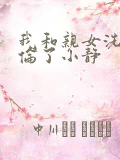 我和亲女洗澡时伦了小静